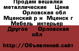 Продам вешалки металлические. › Цена ­ 1 400 - Орловская обл., Мценский р-н, Мценск г. Мебель, интерьер » Другое   . Орловская обл.